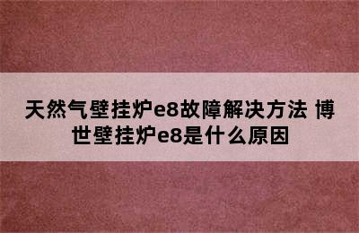 天然气壁挂炉e8故障解决方法 博世壁挂炉e8是什么原因